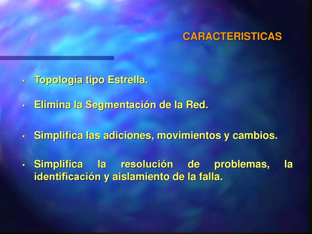 CARACTERISTICAS Topología tipo Estrella. Elimina la Segmentación de la Red. Simplifica las adiciones, movimientos y cambios.