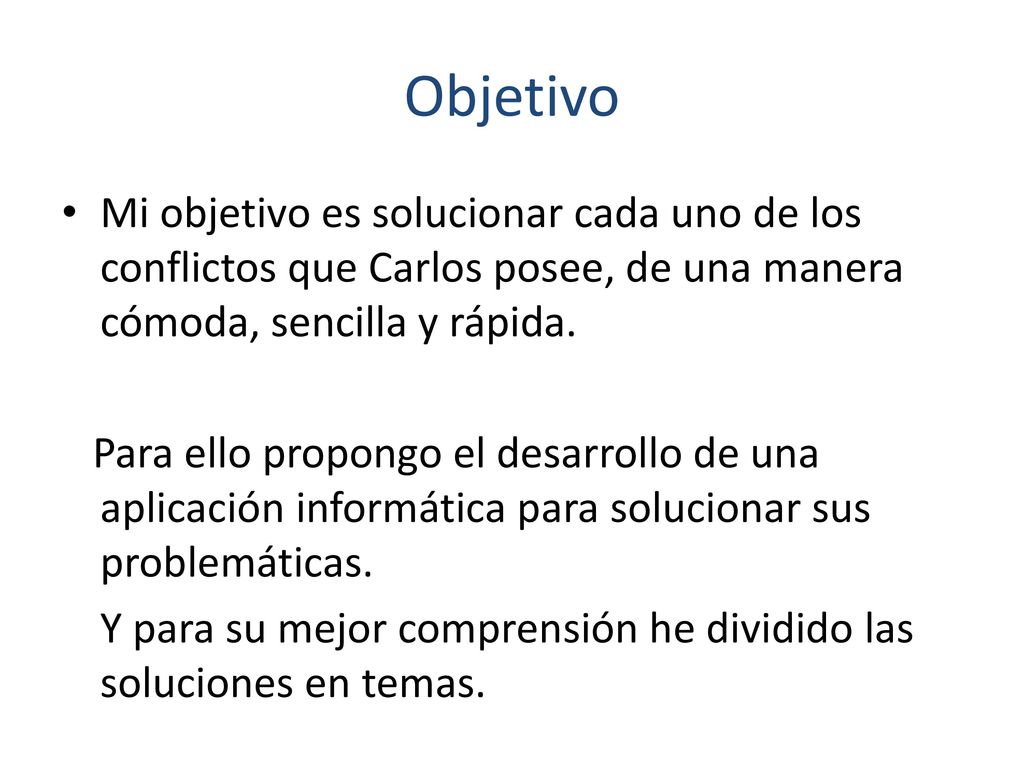 Objetivo Mi objetivo es solucionar cada uno de los conflictos que Carlos posee, de una manera cómoda, sencilla y rápida.