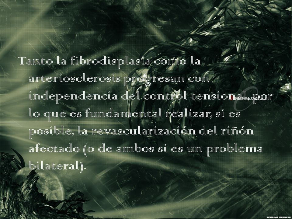 Tanto la fibrodisplasia como la arteriosclerosis progresan con independencia del control tensional, por lo que es fundamental realizar, si es posible, la revascularización del riñón afectado (o de ambos si es un problema bilateral).