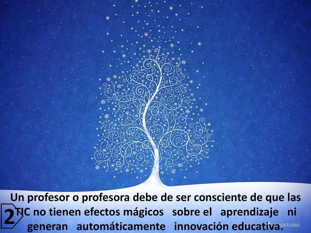 Un profesor o profesora debe de ser consciente de que las TIC no tienen efectos mágicos sobre el aprendizaje ni generan automáticamente innovación educativa.
