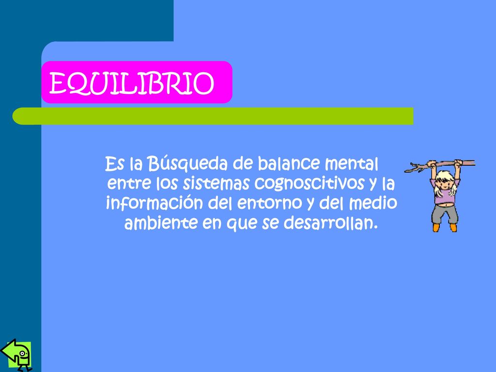 EQUILIBRIO Es la Búsqueda de balance mental entre los sistemas cognoscitivos y la información del entorno y del medio ambiente en que se desarrollan.