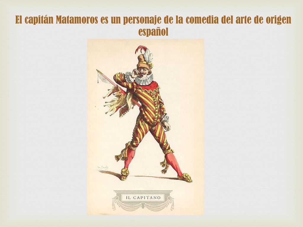 El capitán Matamoros es un personaje de la comedia del arte de origen español