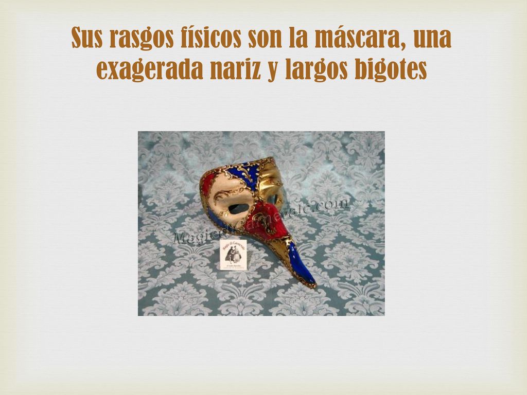 Sus rasgos físicos son la máscara, una exagerada nariz y largos bigotes