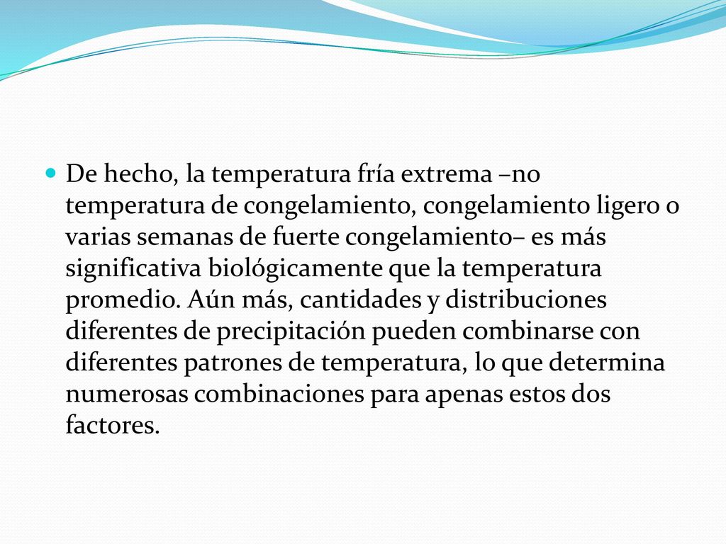 De hecho, la temperatura fría extrema –no temperatura de congelamiento, congelamiento ligero o varias semanas de fuerte congelamiento– es más significativa biológicamente que la temperatura promedio.
