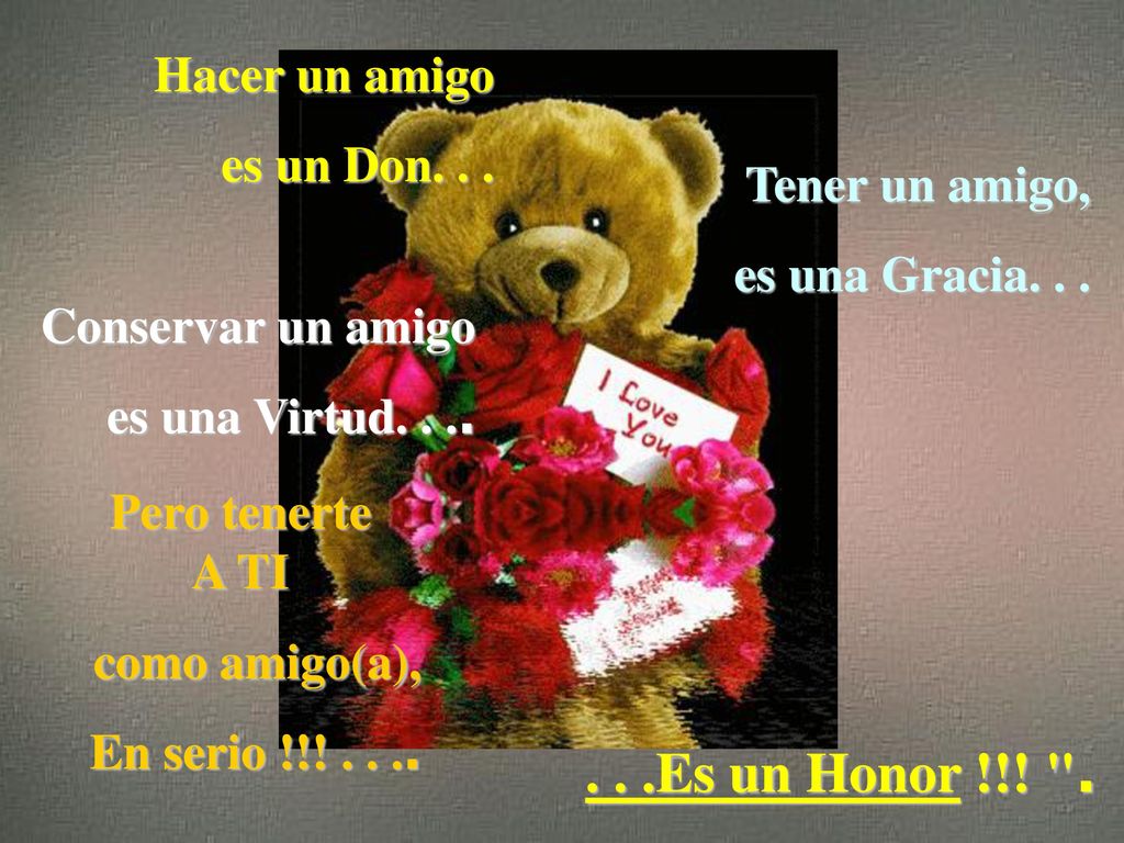 . . .Es un Honor !!! . Hacer un amigo es un Don. . . Tener un amigo,