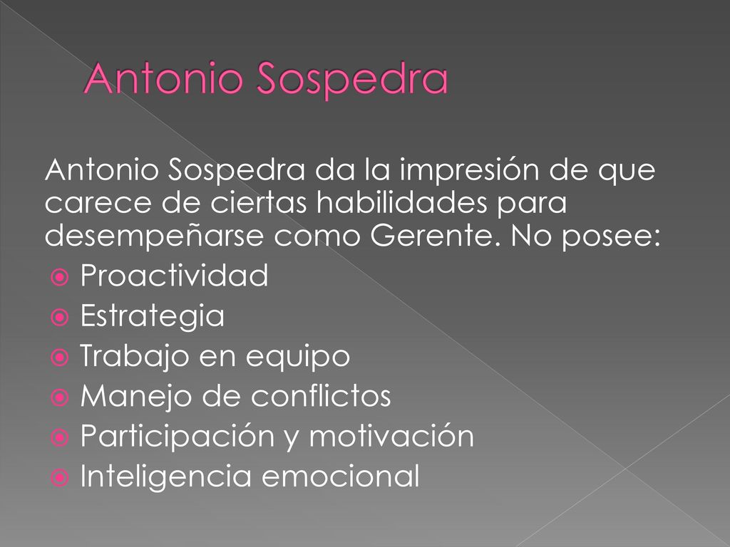Antonio Sospedra Antonio Sospedra da la impresión de que carece de ciertas habilidades para desempeñarse como Gerente. No posee: