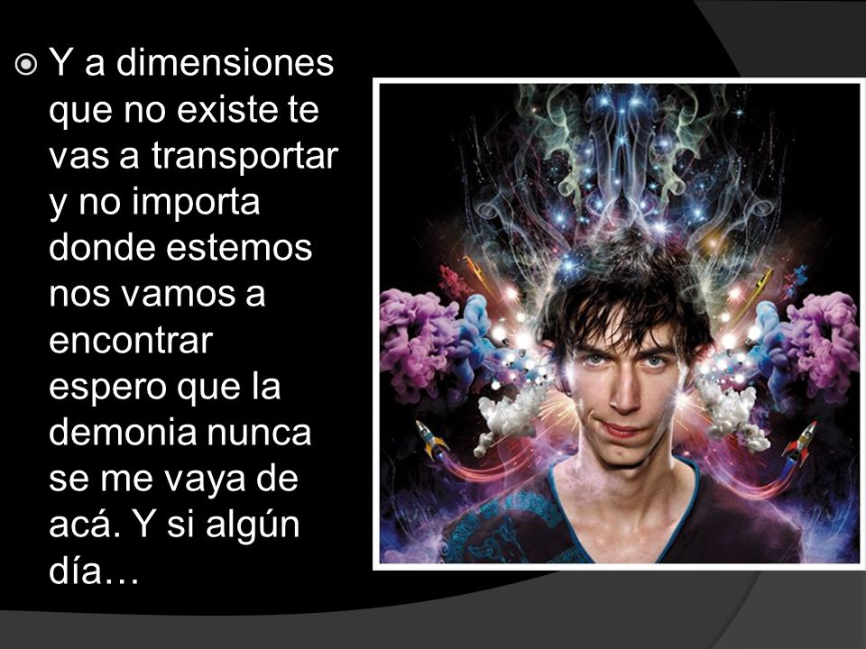Y a dimensiones que no existe te vas a transportar y no importa donde estemos nos vamos a encontrar espero que la demonia nunca se me vaya de acá.