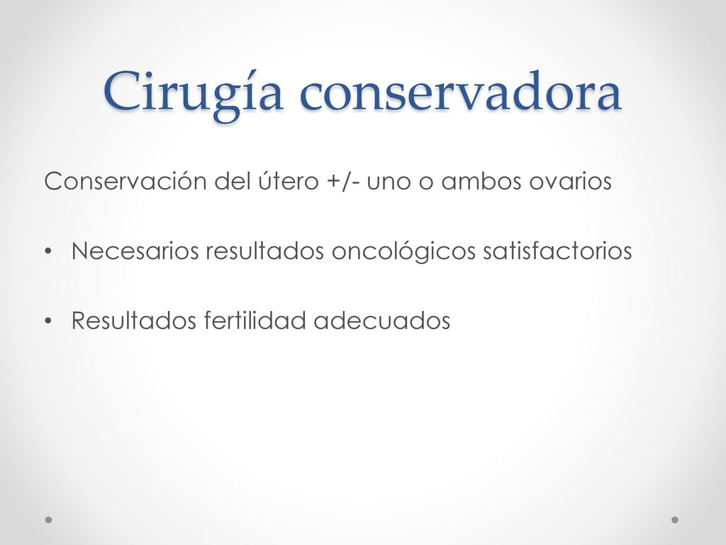 Cirugía conservadora Conservación del útero +/- uno o ambos ovarios
