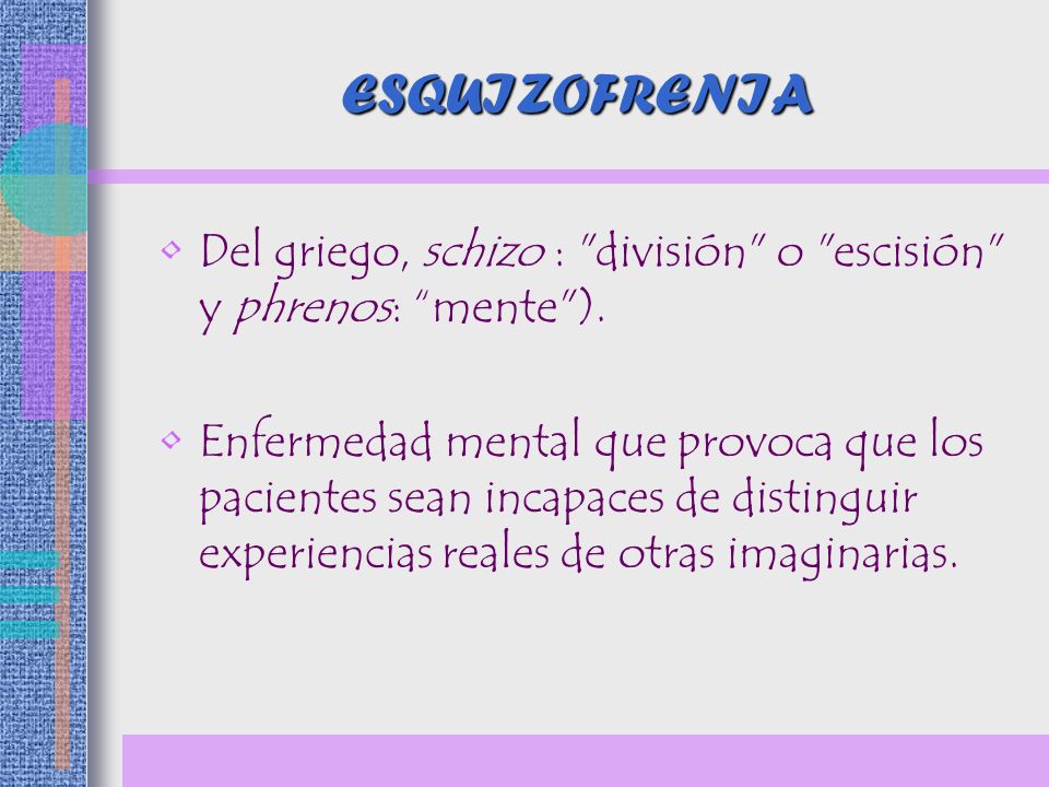ESQUIZOFRENIA Del griego, schizo : división o escisión y phrenos: mente ).