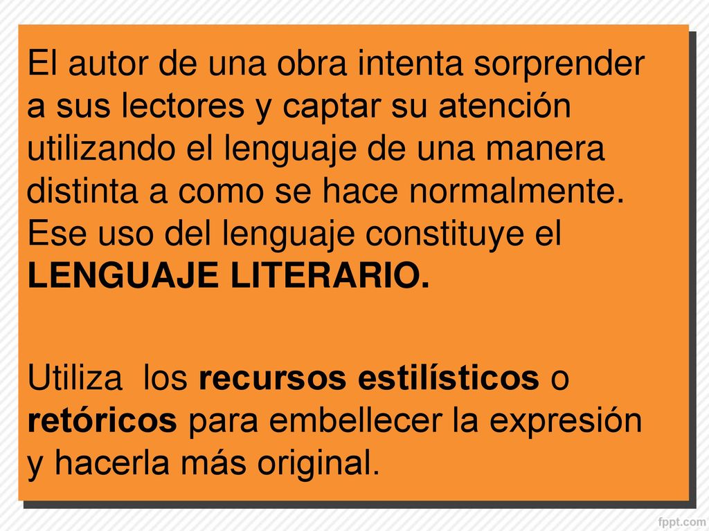 El autor de una obra intenta sorprender a sus lectores y captar su atención utilizando el lenguaje de una manera distinta a como se hace normalmente. Ese uso del lenguaje constituye el LENGUAJE LITERARIO.