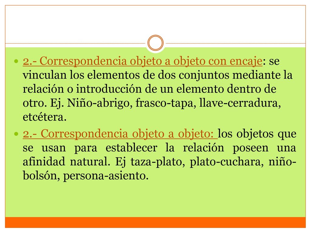 2.- Correspondencia objeto a objeto con encaje: se vinculan los elementos de dos conjuntos mediante la relación o introducción de un elemento dentro de otro. Ej. Niño-abrigo, frasco-tapa, llave-cerradura, etcétera.