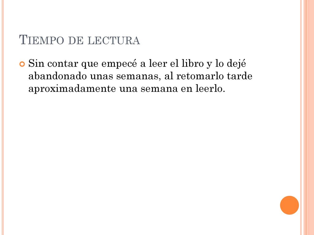 Tiempo de lectura Sin contar que empecé a leer el libro y lo dejé abandonado unas semanas, al retomarlo tarde aproximadamente una semana en leerlo.