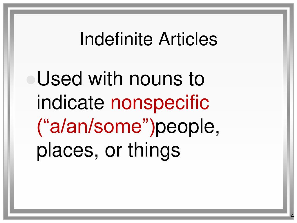 Indefinite Articles Used with nouns to indicate nonspecific ( a/an/some )people, places, or things