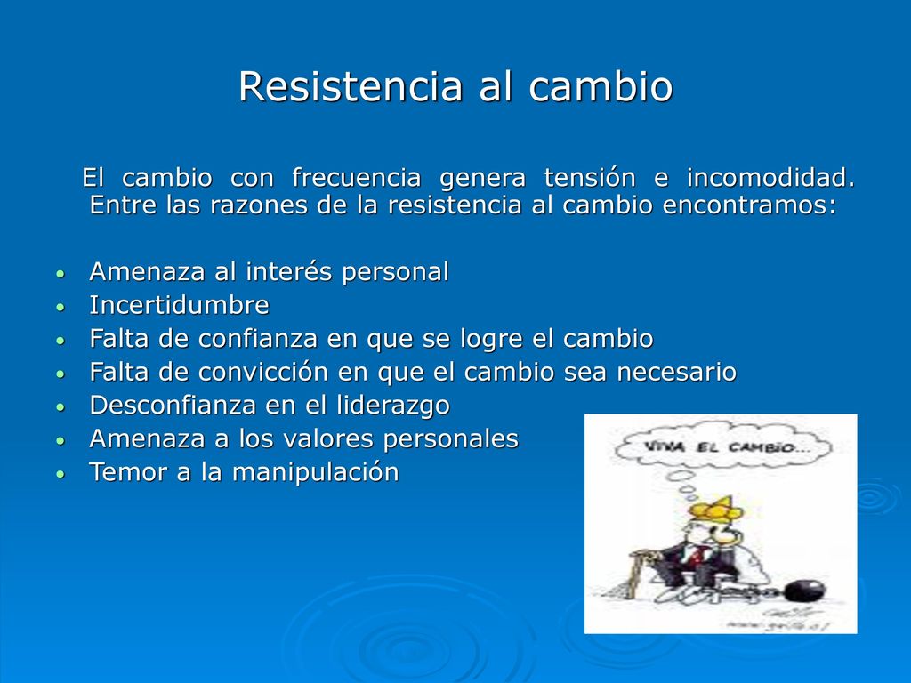 Resistencia al cambio El cambio con frecuencia genera tensión e incomodidad. Entre las razones de la resistencia al cambio encontramos: