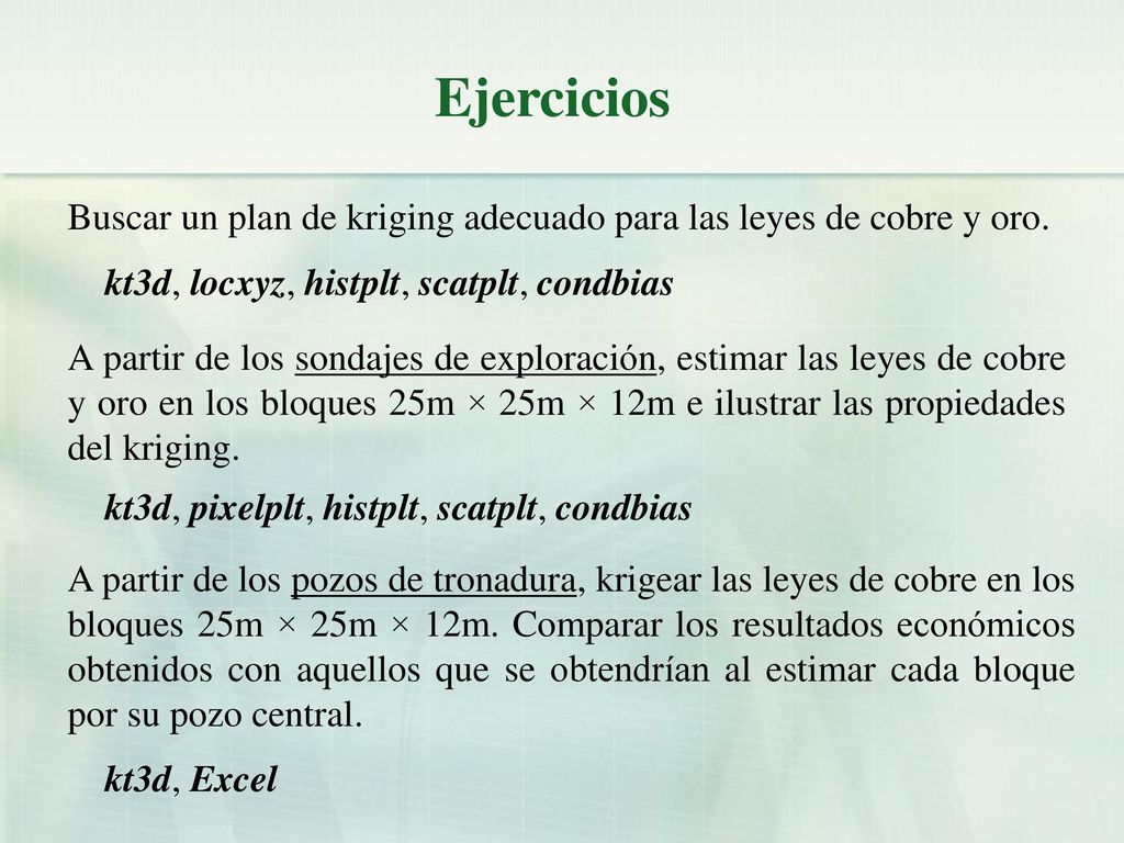 Ejercicios Buscar un plan de kriging adecuado para las leyes de cobre y oro. kt3d, locxyz, histplt, scatplt, condbias.
