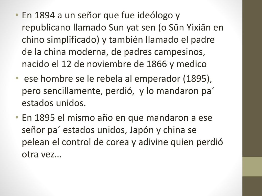 En 1894 a un señor que fue ideólogo y republicano llamado Sun yat sen (o Sūn Yìxiān en chino simplificado) y también llamado el padre de la china moderna, de padres campesinos, nacido el 12 de noviembre de 1866 y medico