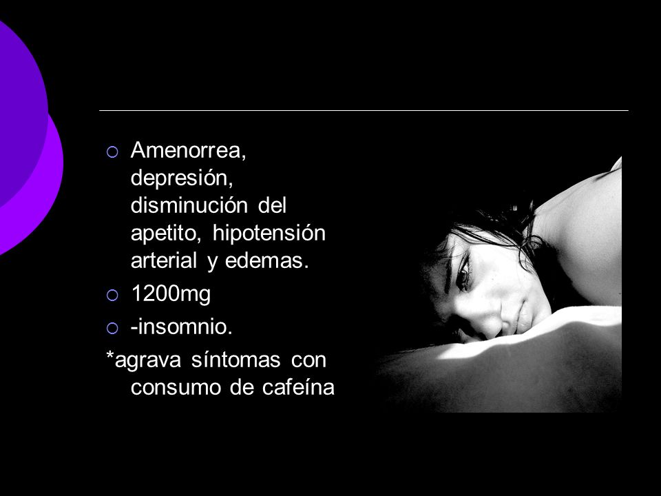 Amenorrea, depresión, disminución del apetito, hipotensión arterial y edemas.