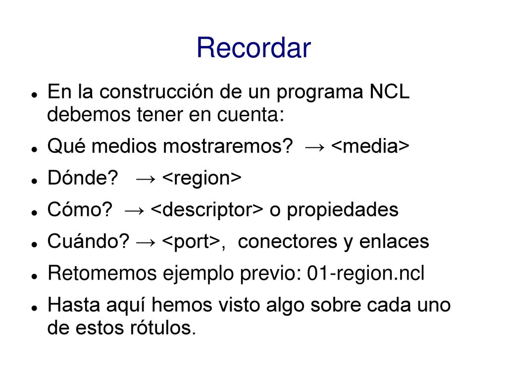 Recordar En la construcción de un programa NCL debemos tener en cuenta: Qué medios mostraremos → <media>
