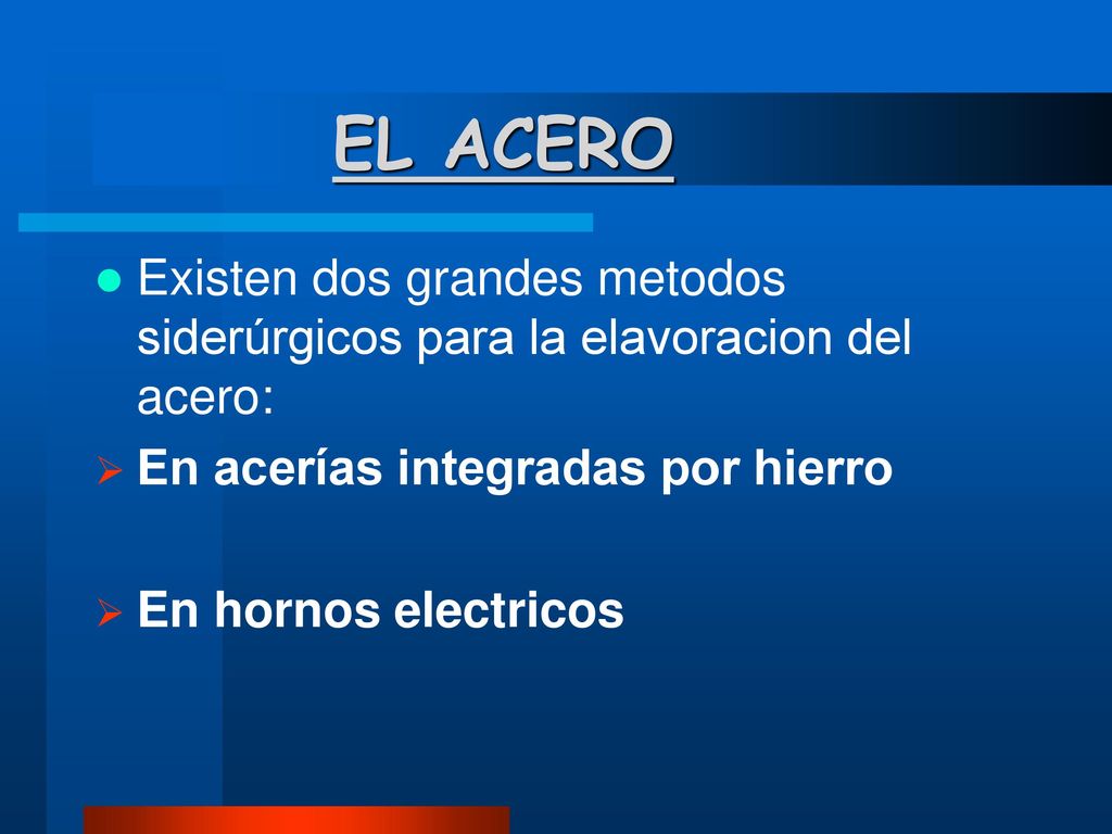 EL ACERO Existen dos grandes metodos siderúrgicos para la elavoracion del acero: En acerías integradas por hierro.