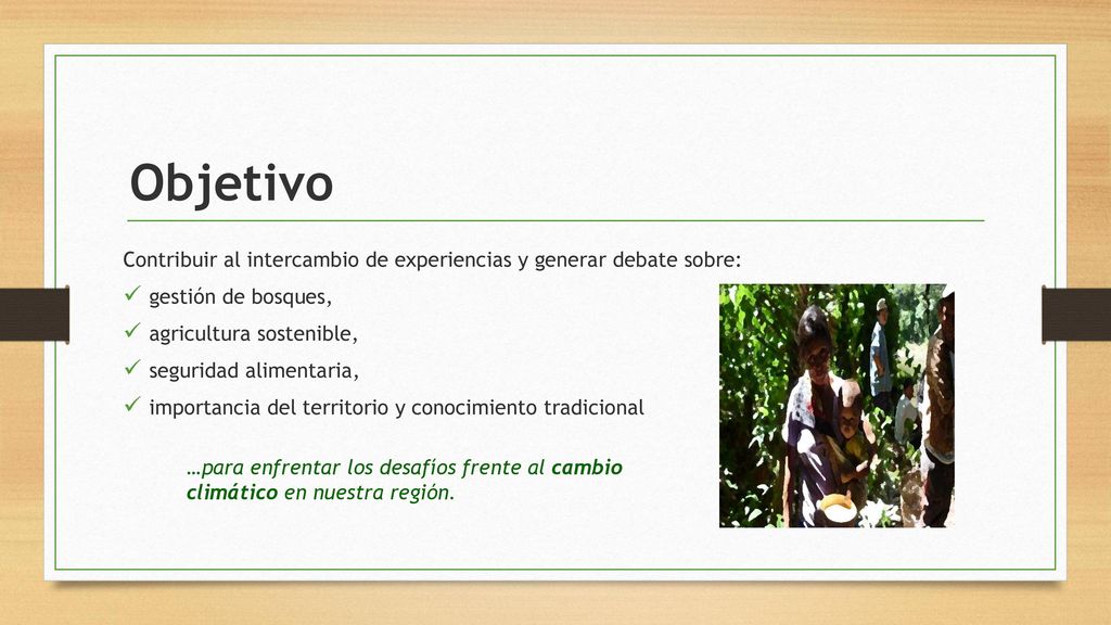 Objetivo Contribuir al intercambio de experiencias y generar debate sobre: gestión de bosques, agricultura sostenible,