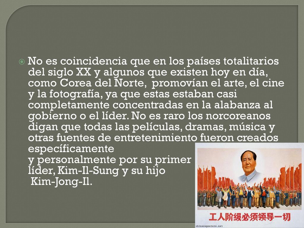 No es coincidencia que en los países totalitarios del siglo XX y algunos que existen hoy en día, como Corea del Norte, promovían el arte, el cine y la fotografía, ya que estas estaban casi completamente concentradas en la alabanza al gobierno o el líder.