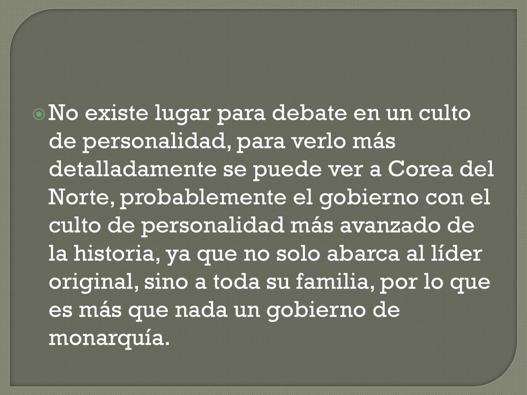 No existe lugar para debate en un culto de personalidad, para verlo más detalladamente se puede ver a Corea del Norte, probablemente el gobierno con el culto de personalidad más avanzado de la historia, ya que no solo abarca al líder original, sino a toda su familia, por lo que es más que nada un gobierno de monarquía.