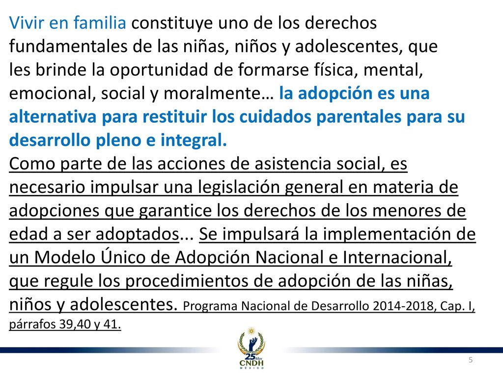Vivir en familia constituye uno de los derechos fundamentales de las niñas, niños y adolescentes, que les brinde la oportunidad de formarse física, mental, emocional, social y moralmente… la adopción es una alternativa para restituir los cuidados parentales para su desarrollo pleno e integral.