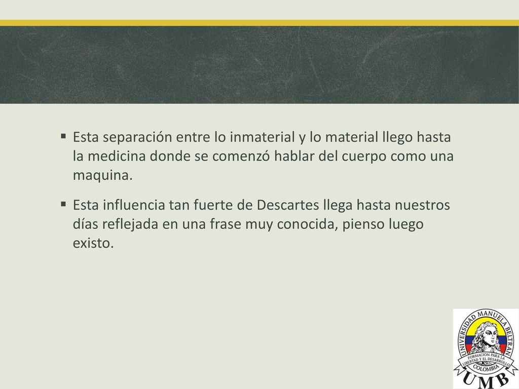 Esta separación entre lo inmaterial y lo material llego hasta la medicina donde se comenzó hablar del cuerpo como una maquina.