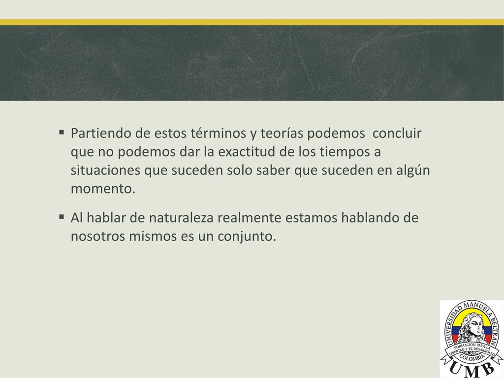 Partiendo de estos términos y teorías podemos concluir que no podemos dar la exactitud de los tiempos a situaciones que suceden solo saber que suceden en algún momento.