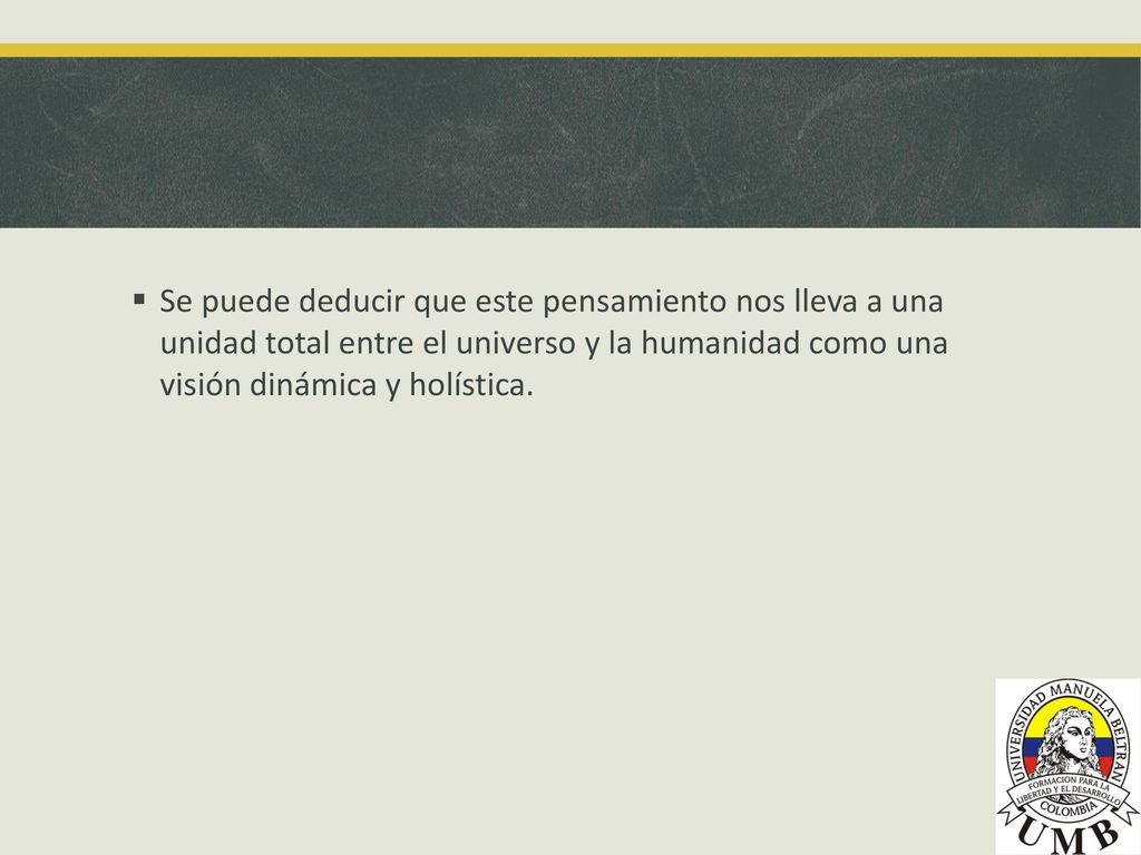 Se puede deducir que este pensamiento nos lleva a una unidad total entre el universo y la humanidad como una visión dinámica y holística.