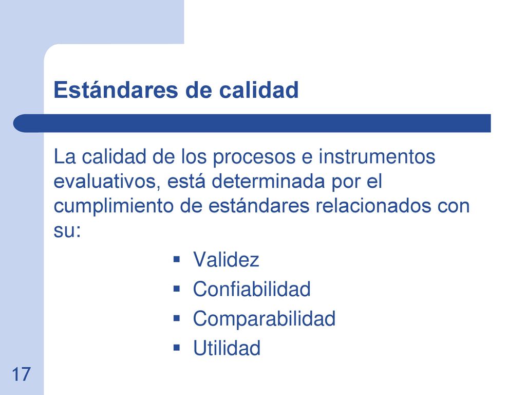 Estándares de calidad La calidad de los procesos e instrumentos evaluativos, está determinada por el cumplimiento de estándares relacionados con su: