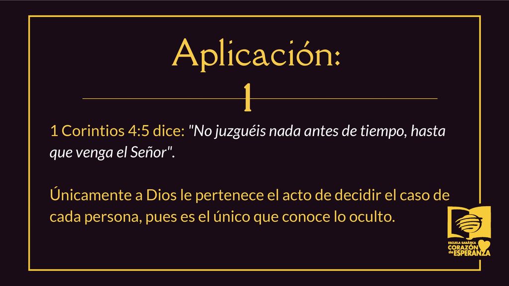 Aplicación: 1 Corintios 4:5 dice: No juzguéis nada antes de tiempo, hasta que venga el Señor .
