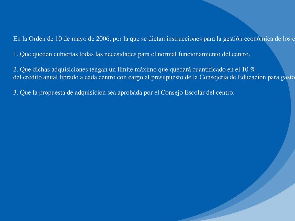 En la Orden de 10 de mayo de 2006, por la que se dictan instrucciones para la gestión económica de los centros docentes públicos, se especifica en el artículo 3 que los centros docentes podrán efectuar adquisiciones de equipos y material inventariable, con cargo a los fondos percibidos con cargo al presupuesto de la Consejería de Educación para gastos de funcionamiento, siempre que concurran las circunstancias siguientes: