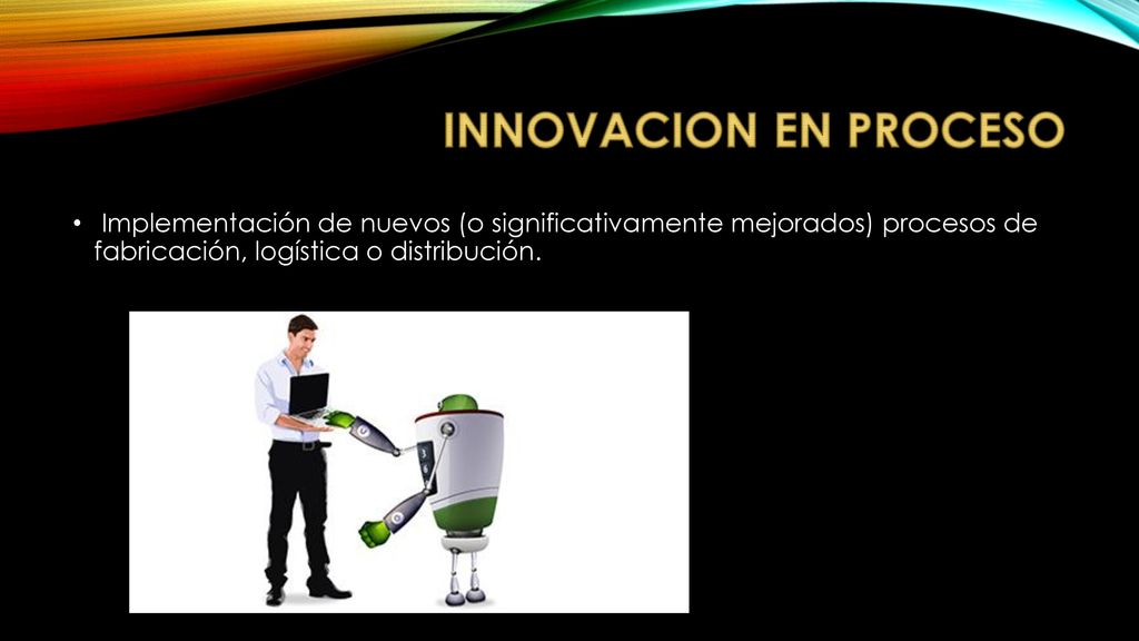 INNOVACION EN PROCESO Implementación de nuevos (o significativamente mejorados) procesos de fabricación, logística o distribución.