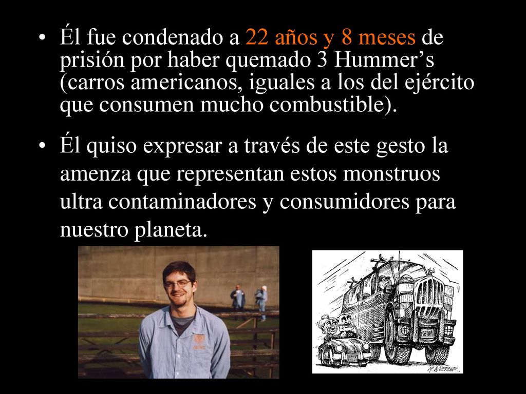 Él fue condenado a 22 años y 8 meses de prisión por haber quemado 3 Hummer’s (carros americanos, iguales a los del ejército que consumen mucho combustible).