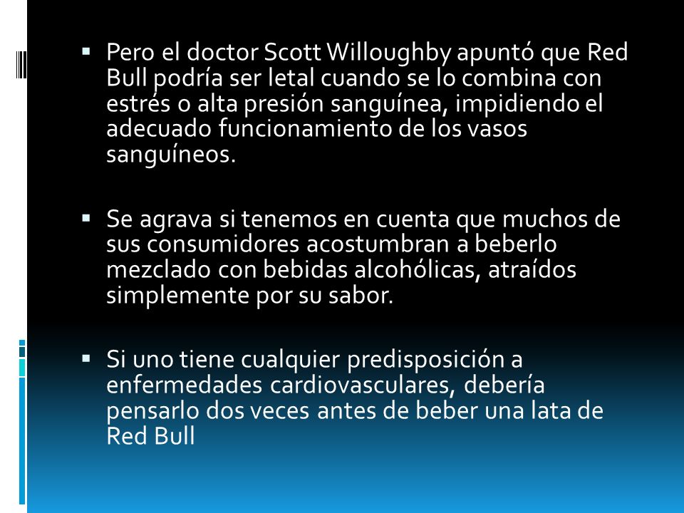 Pero el doctor Scott Willoughby apuntó que Red Bull podría ser letal cuando se lo combina con estrés o alta presión sanguínea, impidiendo el adecuado funcionamiento de los vasos sanguíneos.