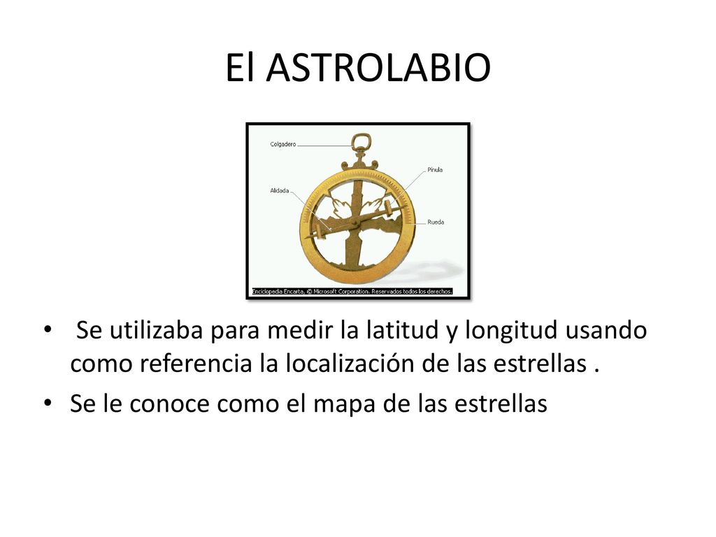 El ASTROLABIO Se utilizaba para medir la latitud y longitud usando como referencia la localización de las estrellas .