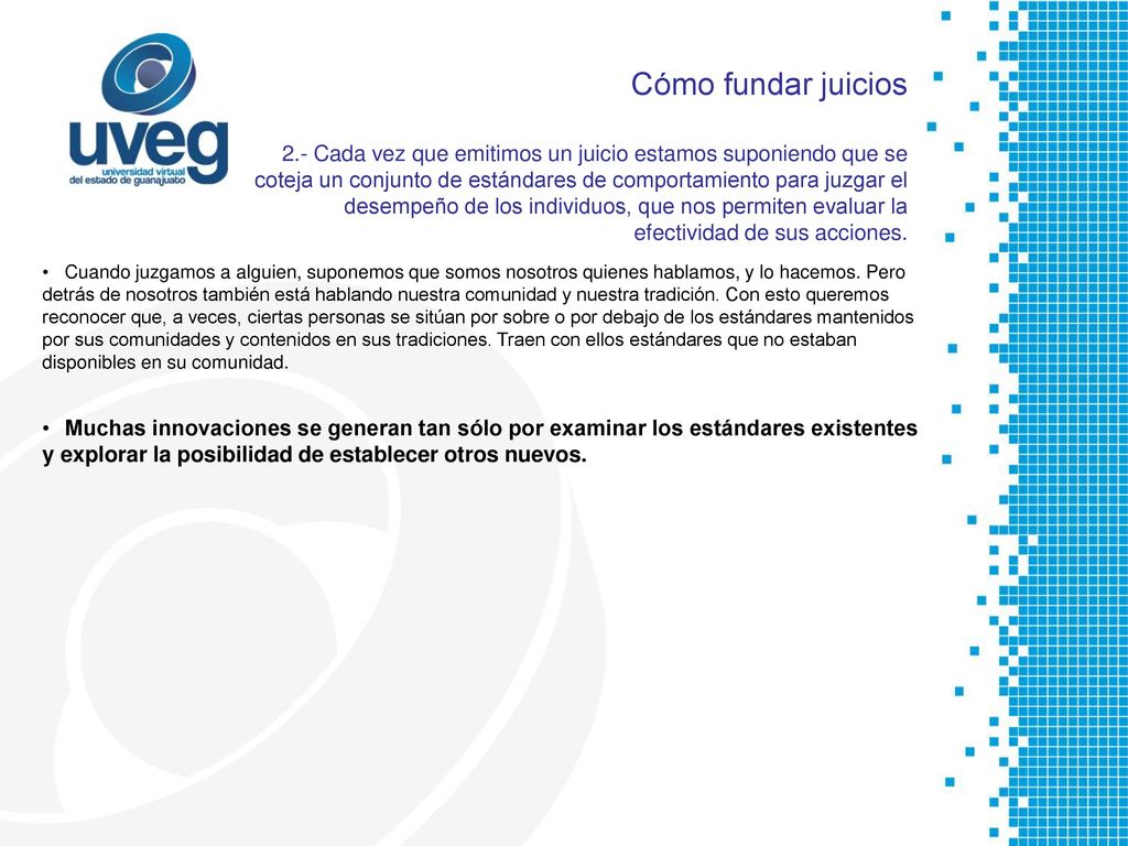 Cómo fundar juicios 2.- Cada vez que emitimos un juicio estamos suponiendo que se coteja un conjunto de estándares de comportamiento para juzgar el desempeño de los individuos, que nos permiten evaluar la efectividad de sus acciones.