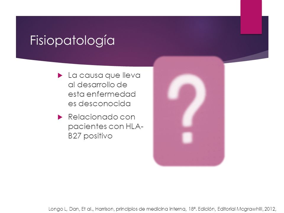 Fisiopatología La causa que lleva al desarrollo de esta enfermedad es desconocida. Relacionado con pacientes con HLA- B27 positivo.