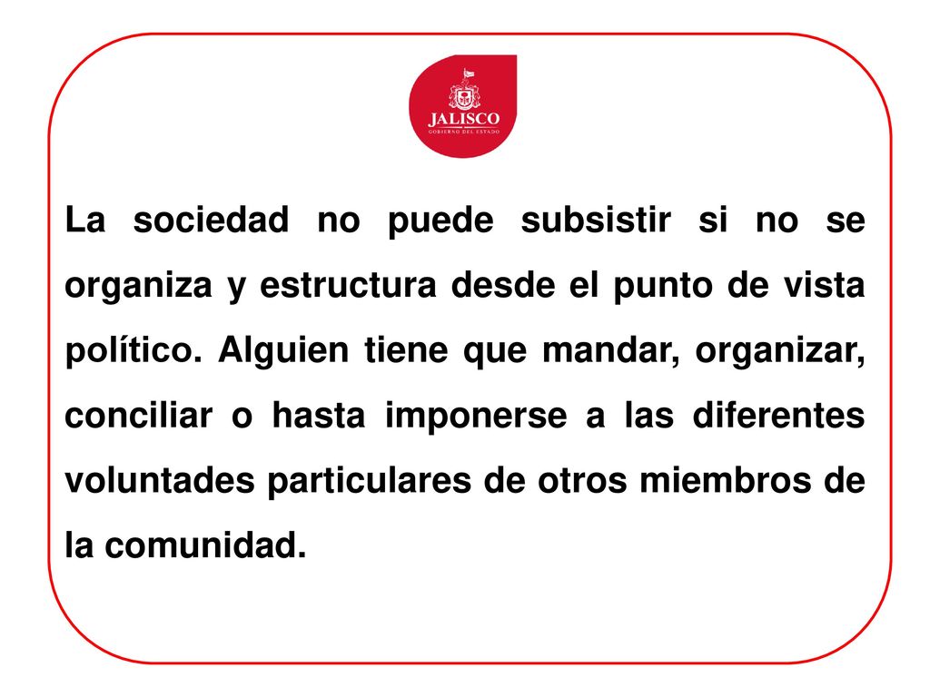 La sociedad no puede subsistir si no se organiza y estructura desde el punto de vista político.