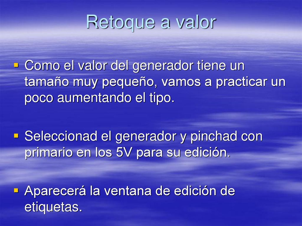 Retoque a valor Como el valor del generador tiene un tamaño muy pequeño, vamos a practicar un poco aumentando el tipo.