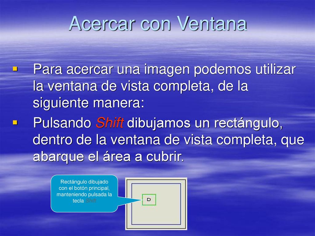 Acercar con Ventana Para acercar una imagen podemos utilizar la ventana de vista completa, de la siguiente manera: