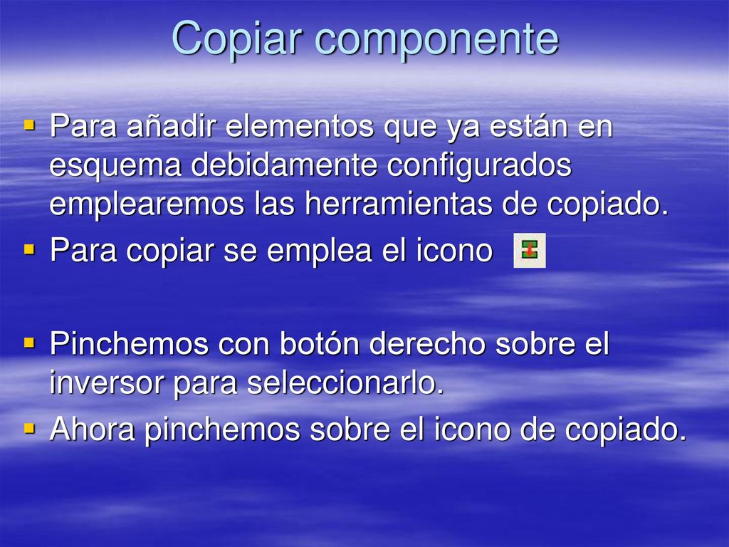 Copiar componente Para añadir elementos que ya están en esquema debidamente configurados emplearemos las herramientas de copiado.