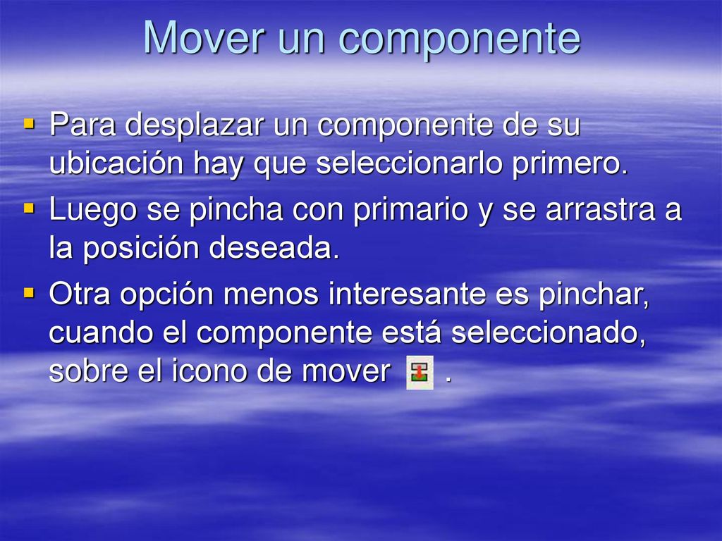 Mover un componente Para desplazar un componente de su ubicación hay que seleccionarlo primero.
