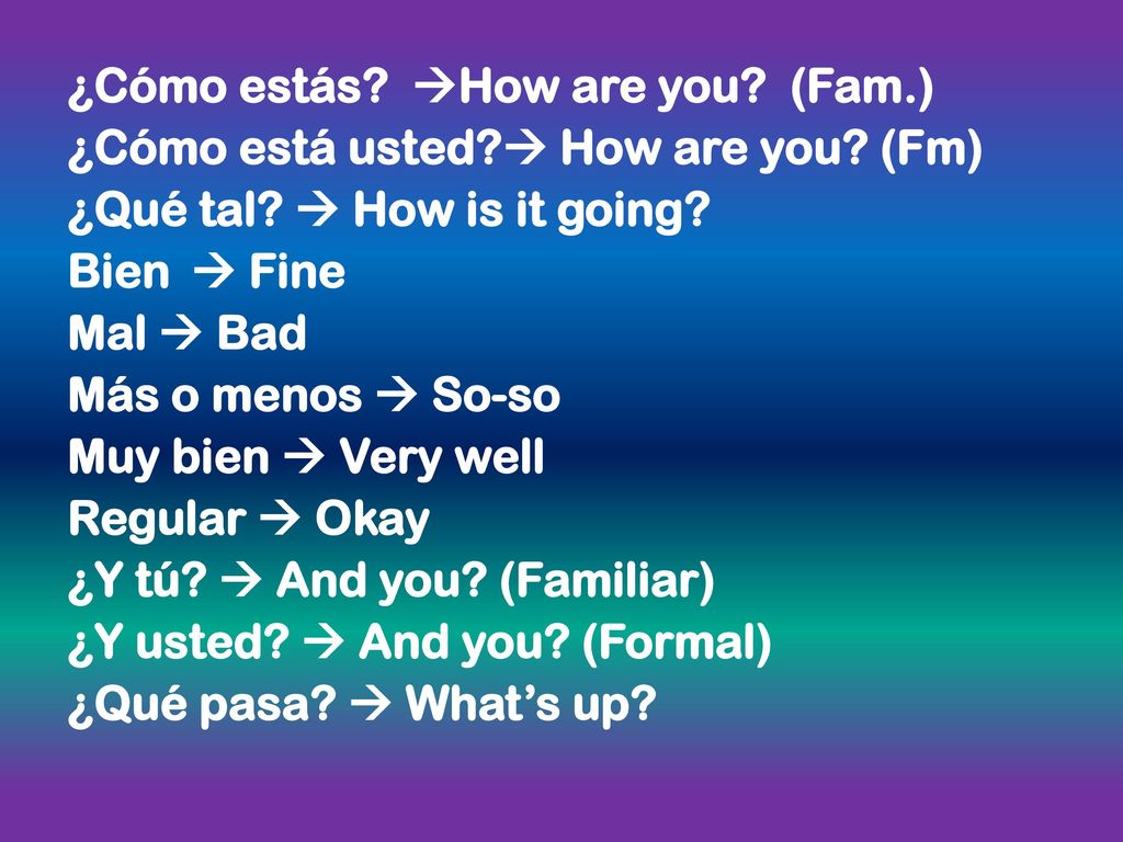 ¿Cómo estás. How are you. (Fam. ) ¿Cómo está usted.  How are you