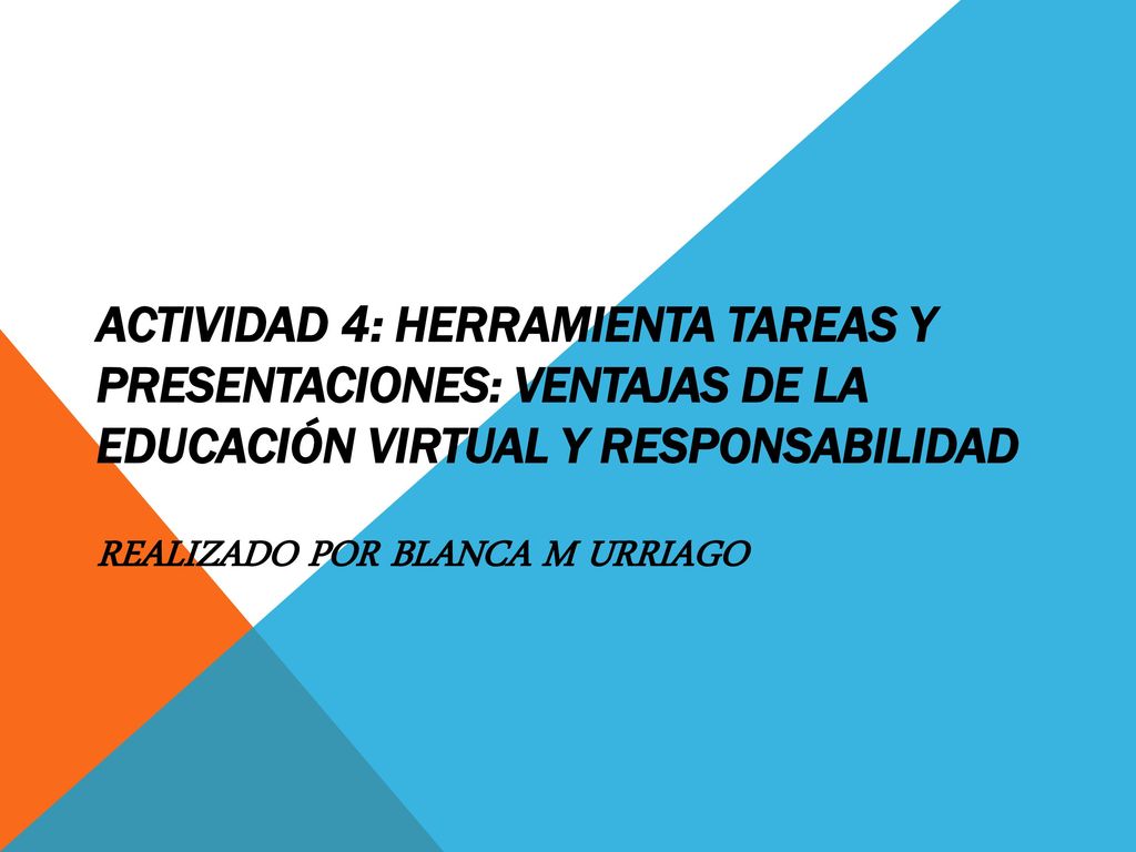 Actividad 4: Herramienta Tareas y presentaciones: Ventajas de la educación virtual y responsabilidad rEalizado por blanca m urriago