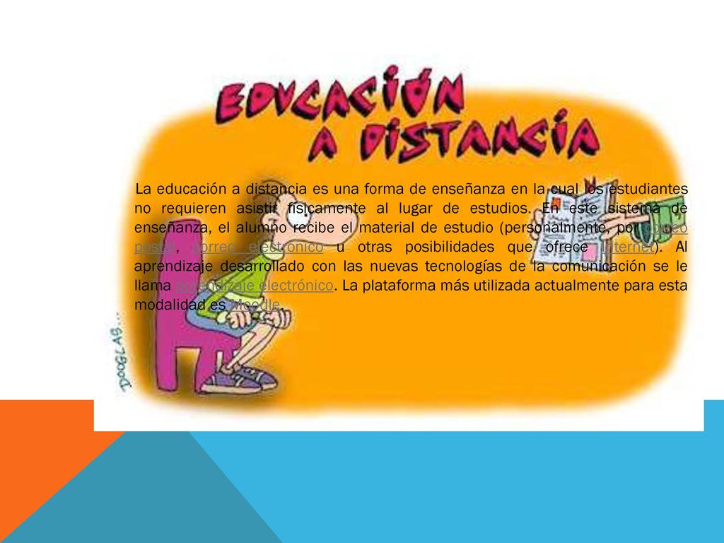 La educación a distancia es una forma de enseñanza en la cual los estudiantes no requieren asistir físicamente al lugar de estudios.
