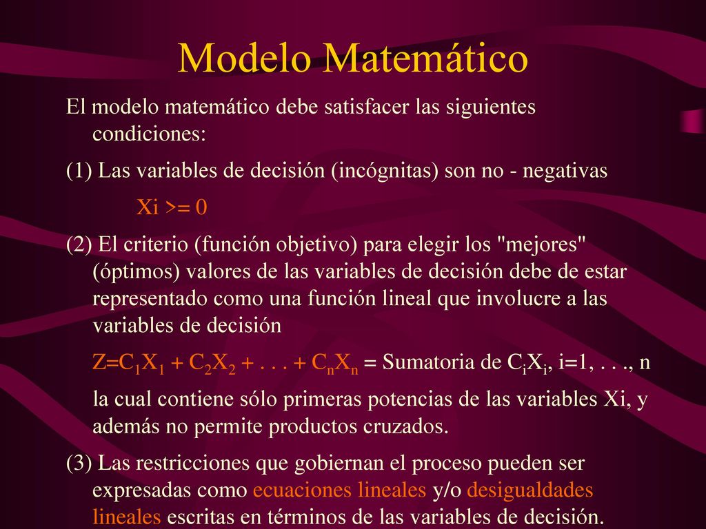 Modelo Matemático El modelo matemático debe satisfacer las siguientes condiciones: (1) Las variables de decisión (incógnitas) son no - negativas.