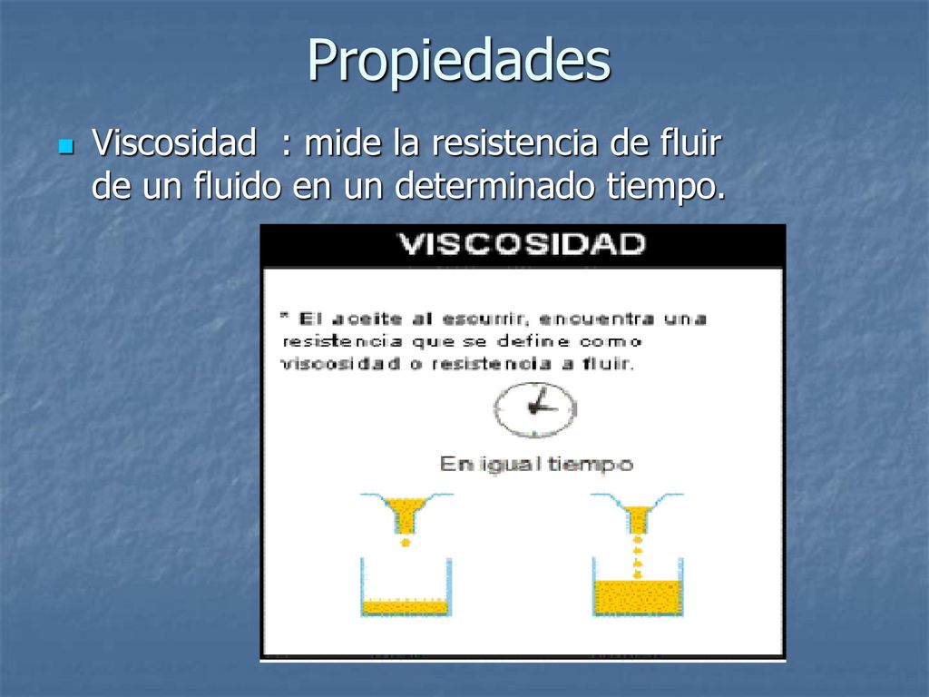 Propiedades Viscosidad : mide la resistencia de fluir de un fluido en un determinado tiempo.