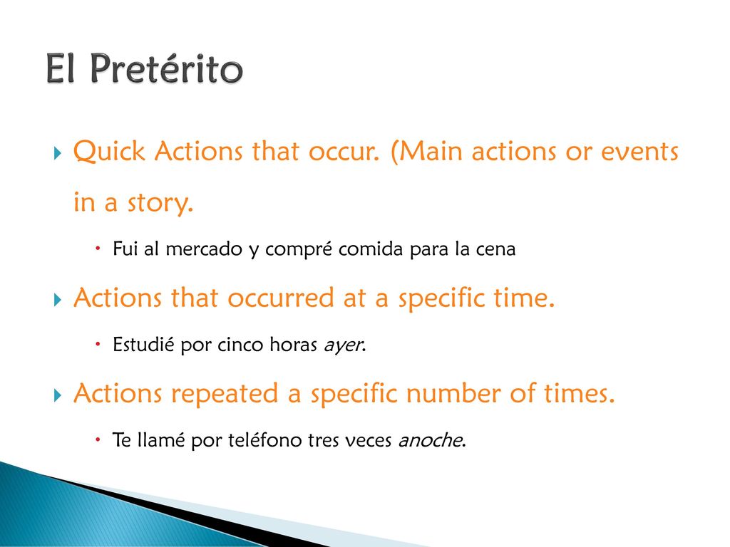 El Pretérito Quick Actions that occur. (Main actions or events in a story. Fui al mercado y compré comida para la cena.